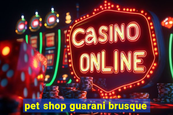 pet shop guarani brusque